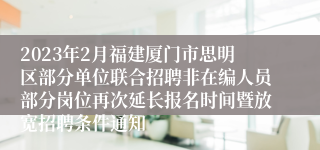 2023年2月福建厦门市思明区部分单位联合招聘非在编人员部分岗位再次延长报名时间暨放宽招聘条件通知