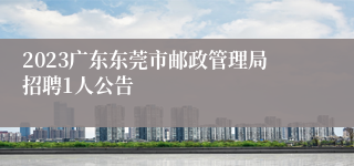 2023广东东莞市邮政管理局招聘1人公告