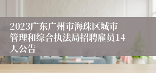 2023广东广州市海珠区城市管理和综合执法局招聘雇员14人公告