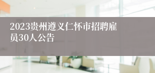 2023贵州遵义仁怀市招聘雇员30人公告