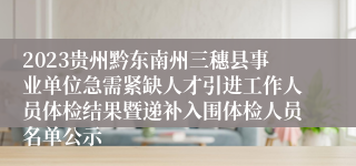 2023贵州黔东南州三穗县事业单位急需紧缺人才引进工作人员体检结果暨递补入围体检人员名单公示