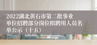 2022湖北黄石市第二批事业单位招聘部分岗位拟聘用人员名单公示（十五）