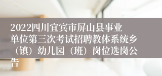 2022四川宜宾市屏山县事业单位第三次考试招聘教体系统乡（镇）幼儿园（班）岗位选岗公告