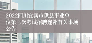 2022四川宜宾市珙县事业单位第三次考试招聘递补有关事项公告