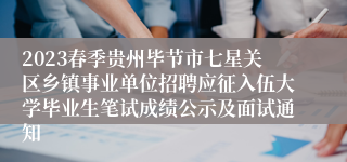 2023春季贵州毕节市七星关区乡镇事业单位招聘应征入伍大学毕业生笔试成绩公示及面试通知