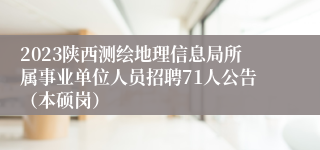 2023陕西测绘地理信息局所属事业单位人员招聘71人公告（本硕岗）