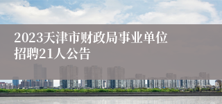 2023天津市财政局事业单位招聘21人公告