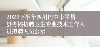 2022下半年四川巴中市平昌县考核招聘卫生专业技术工作人员拟聘人员公示