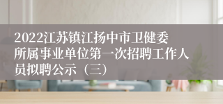 2022江苏镇江扬中市卫健委所属事业单位第一次招聘工作人员拟聘公示（三）