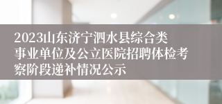 2023山东济宁泗水县综合类事业单位及公立医院招聘体检考察阶段递补情况公示