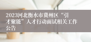 2023河北衡水市冀州区“引才聚能”人才行动面试相关工作公告