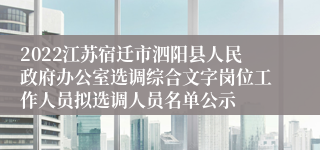 2022江苏宿迁市泗阳县人民政府办公室选调综合文字岗位工作人员拟选调人员名单公示