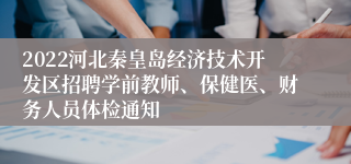 2022河北秦皇岛经济技术开发区招聘学前教师、保健医、财务人员体检通知