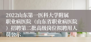 2022山东第一医科大学附属职业病医院（山东省职业病医院）招聘第二批高级岗位拟聘用人员公示