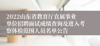 2022山东省教育厅直属事业单位招聘面试成绩查询及进入考察体检范围人员名单公告