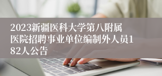 2023新疆医科大学第八附属医院招聘事业单位编制外人员182人公告