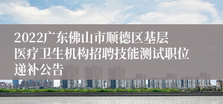 2022广东佛山市顺德区基层医疗卫生机构招聘技能测试职位递补公告