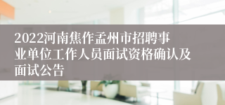 2022河南焦作孟州市招聘事业单位工作人员面试资格确认及面试公告