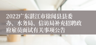 2022广东湛江市徐闻县县委办、水务局、信访局补充招聘政府雇员面试有关事项公告