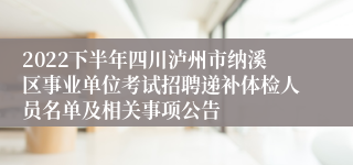 2022下半年四川泸州市纳溪区事业单位考试招聘递补体检人员名单及相关事项公告