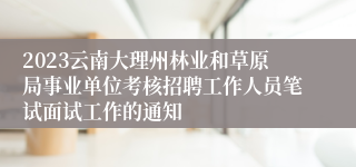 2023云南大理州林业和草原局事业单位考核招聘工作人员笔试面试工作的通知