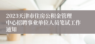 2023天津市住房公积金管理中心招聘事业单位人员笔试工作通知