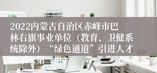 2022内蒙古自治区赤峰市巴林右旗事业单位（教育、卫健系统除外）“绿色通道”引进人才公示（第二批）