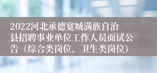 2022河北承德宽城满族自治县招聘事业单位工作人员面试公告（综合类岗位、卫生类岗位）