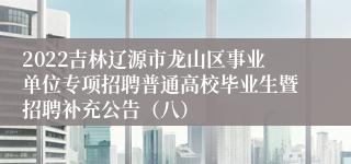 2022吉林辽源市龙山区事业单位专项招聘普通高校毕业生暨招聘补充公告（八）