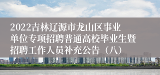 2022吉林辽源市龙山区事业单位专项招聘普通高校毕业生暨招聘工作人员补充公告（八）