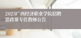 2023广西经济职业学院招聘思政课专任教师公告