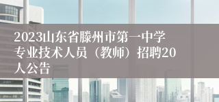 2023山东省滕州市第一中学专业技术人员（教师）招聘20人公告