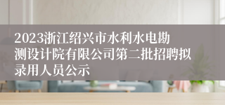 2023浙江绍兴市水利水电勘测设计院有限公司第二批招聘拟录用人员公示