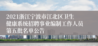 2021浙江宁波市江北区卫生健康系统招聘事业编制工作人员第五批名单公告