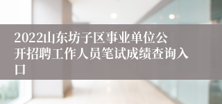2022山东坊子区事业单位公开招聘工作人员笔试成绩查询入口