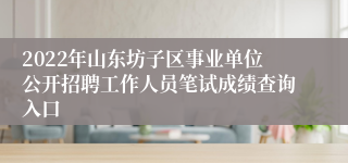 2022年山东坊子区事业单位公开招聘工作人员笔试成绩查询入口