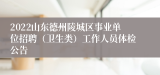 2022山东德州陵城区事业单位招聘（卫生类）工作人员体检公告
