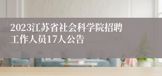 2023江苏省社会科学院招聘工作人员17人公告