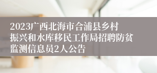 2023广西北海市合浦县乡村振兴和水库移民工作局招聘防贫监测信息员2人公告