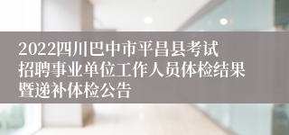 2022四川巴中市平昌县考试招聘事业单位工作人员体检结果暨递补体检公告