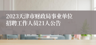 2023天津市财政局事业单位招聘工作人员21人公告