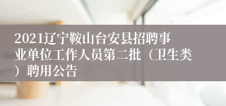 2021辽宁鞍山台安县招聘事业单位工作人员第二批（卫生类）聘用公告