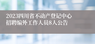 2023四川省不动产登记中心招聘编外工作人员8人公告