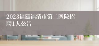 2023福建福清市第二医院招聘1人公告