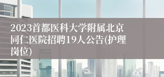 2023首都医科大学附属北京同仁医院招聘19人公告(护理岗位)