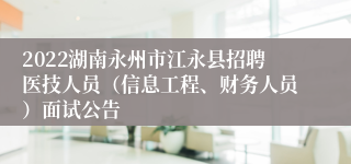 2022湖南永州市江永县招聘医技人员（信息工程、财务人员）面试公告