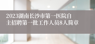 2023湖南长沙市第一医院自主招聘第一批工作人员8人简章