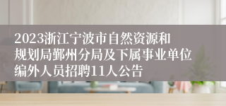 2023浙江宁波市自然资源和规划局鄞州分局及下属事业单位编外人员招聘11人公告