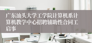 广东汕头大学工学院计算机系计算机教学中心招聘辅助性合同工启事