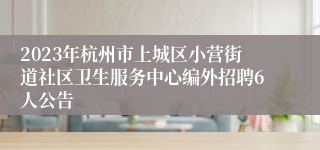 2023年杭州市上城区小营街道社区卫生服务中心编外招聘6人公告